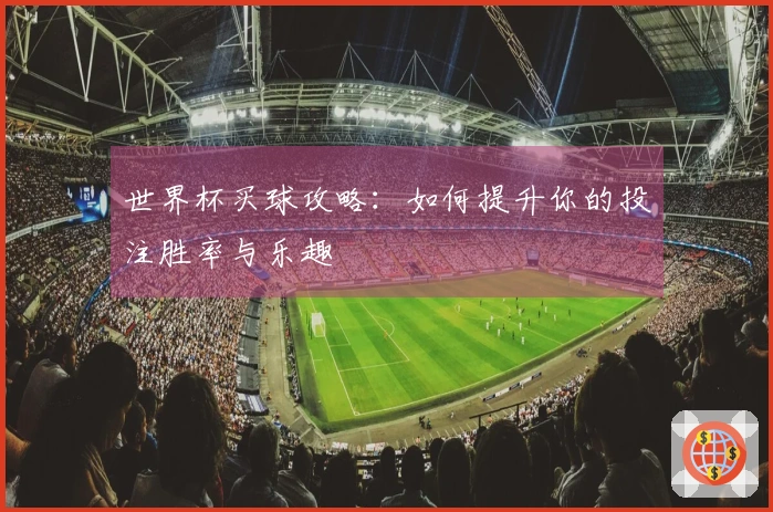 世界杯买球攻略：如何提升你的投注胜率与乐趣