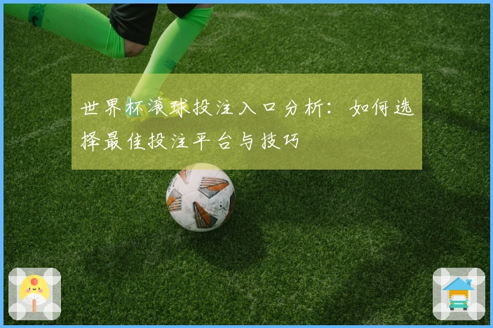 世界杯滚球投注入口分析：如何选择最佳投注平台与技巧