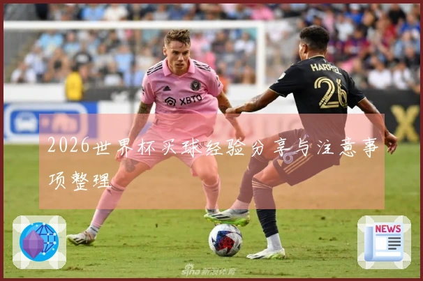 2026世界杯买球经验分享与注意事项整理