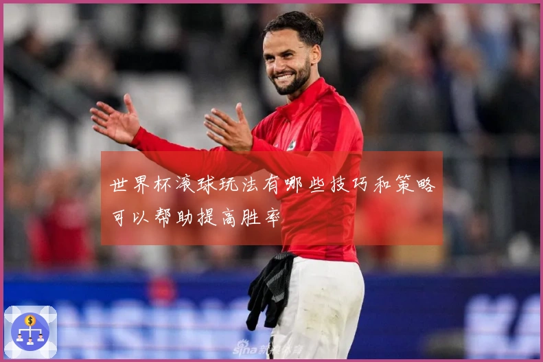 世界杯滚球玩法有哪些技巧和策略可以帮助提高胜率