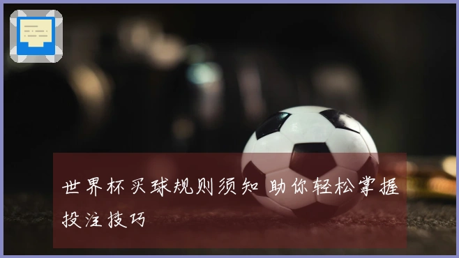 世界杯买球规则须知 助你轻松掌握投注技巧