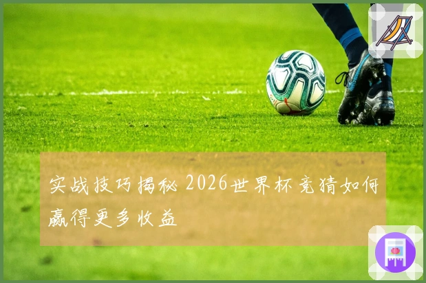 实战技巧揭秘 2026世界杯竞猜如何赢得更多收益