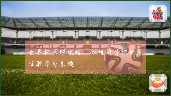 世界杯买球攻略：如何提升你的投注胜率与乐趣