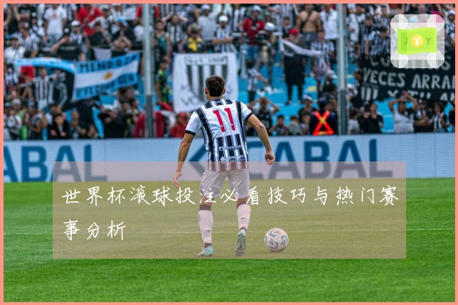 世界杯滚球投注必看技巧与热门赛事分析